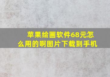 苹果绘画软件68元怎么用的啊图片下载到手机