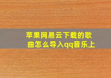 苹果网易云下载的歌曲怎么导入qq音乐上