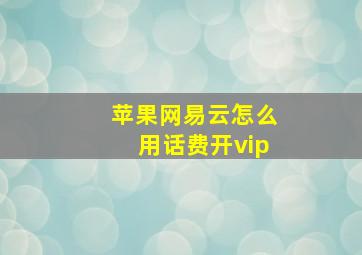 苹果网易云怎么用话费开vip