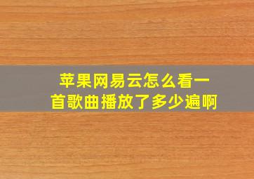 苹果网易云怎么看一首歌曲播放了多少遍啊