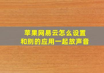 苹果网易云怎么设置和别的应用一起放声音