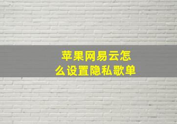 苹果网易云怎么设置隐私歌单