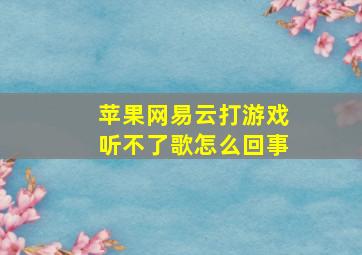 苹果网易云打游戏听不了歌怎么回事