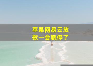 苹果网易云放歌一会就停了