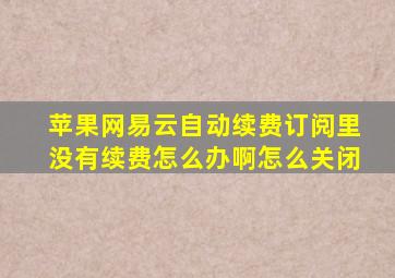 苹果网易云自动续费订阅里没有续费怎么办啊怎么关闭