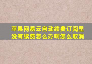 苹果网易云自动续费订阅里没有续费怎么办啊怎么取消