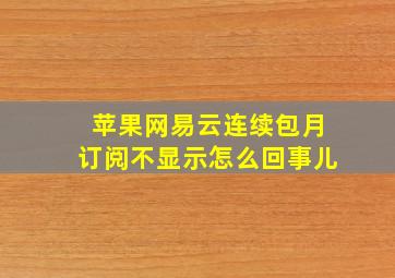 苹果网易云连续包月订阅不显示怎么回事儿