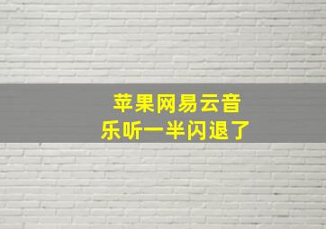 苹果网易云音乐听一半闪退了