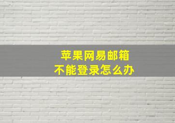 苹果网易邮箱不能登录怎么办