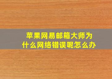 苹果网易邮箱大师为什么网络错误呢怎么办