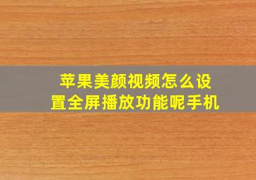 苹果美颜视频怎么设置全屏播放功能呢手机