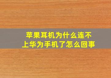 苹果耳机为什么连不上华为手机了怎么回事