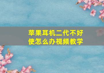 苹果耳机二代不好使怎么办视频教学