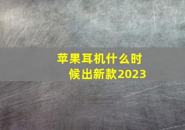 苹果耳机什么时候出新款2023