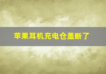 苹果耳机充电仓盖断了