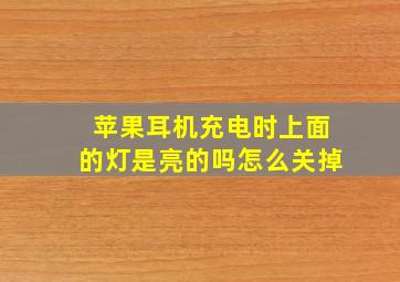 苹果耳机充电时上面的灯是亮的吗怎么关掉