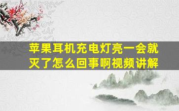 苹果耳机充电灯亮一会就灭了怎么回事啊视频讲解