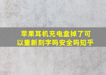 苹果耳机充电盒掉了可以重新刻字吗安全吗知乎