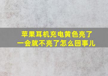 苹果耳机充电黄色亮了一会就不亮了怎么回事儿