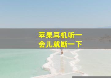 苹果耳机听一会儿就断一下