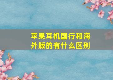 苹果耳机国行和海外版的有什么区别