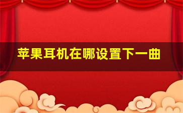 苹果耳机在哪设置下一曲