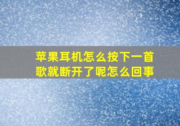 苹果耳机怎么按下一首歌就断开了呢怎么回事