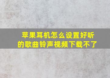 苹果耳机怎么设置好听的歌曲铃声视频下载不了