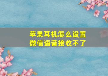 苹果耳机怎么设置微信语音接收不了