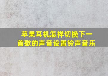 苹果耳机怎样切换下一首歌的声音设置铃声音乐