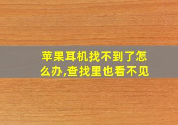 苹果耳机找不到了怎么办,查找里也看不见