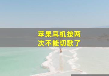 苹果耳机按两次不能切歌了