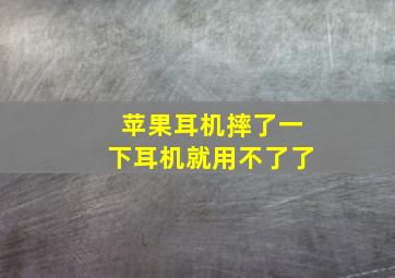 苹果耳机摔了一下耳机就用不了了