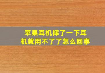 苹果耳机摔了一下耳机就用不了了怎么回事