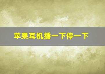 苹果耳机播一下停一下