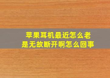 苹果耳机最近怎么老是无故断开啊怎么回事