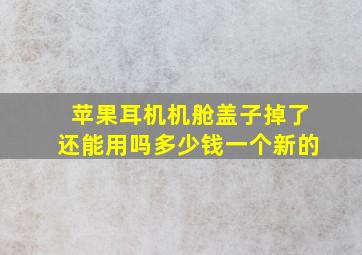 苹果耳机机舱盖子掉了还能用吗多少钱一个新的