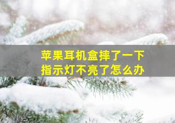 苹果耳机盒摔了一下指示灯不亮了怎么办