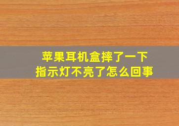 苹果耳机盒摔了一下指示灯不亮了怎么回事