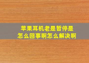 苹果耳机老是暂停是怎么回事啊怎么解决啊