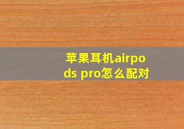 苹果耳机airpods pro怎么配对