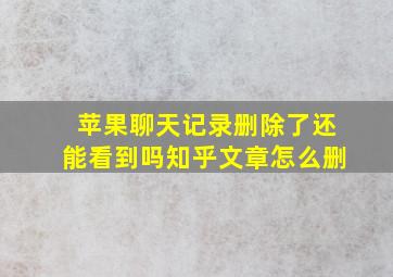 苹果聊天记录删除了还能看到吗知乎文章怎么删