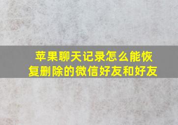 苹果聊天记录怎么能恢复删除的微信好友和好友