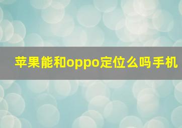 苹果能和oppo定位么吗手机