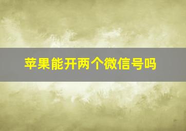 苹果能开两个微信号吗