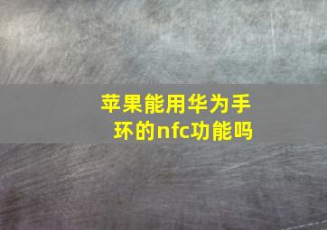 苹果能用华为手环的nfc功能吗