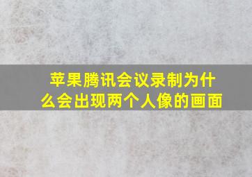 苹果腾讯会议录制为什么会出现两个人像的画面