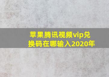 苹果腾讯视频vip兑换码在哪输入2020年