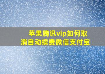 苹果腾讯vip如何取消自动续费微信支付宝