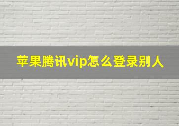 苹果腾讯vip怎么登录别人